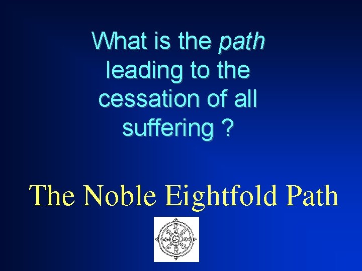 What is the path leading to the cessation of all suffering ? The Noble