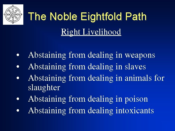 The Noble Eightfold Path Right Livelihood • Abstaining from dealing in weapons • Abstaining