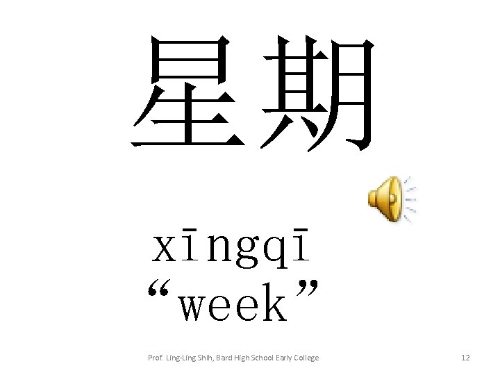 星期 xīngqī “week” Prof. Ling-Ling Shih, Bard High School Early College 12 