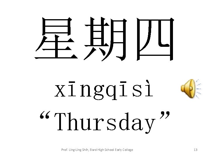 星期四 xīngqīsì “Thursday” Prof. Ling-Ling Shih, Bard High School Early College 13 