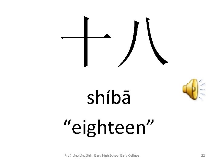 十八 shíbā “eighteen” Prof. Ling-Ling Shih, Bard High School Early College 22 