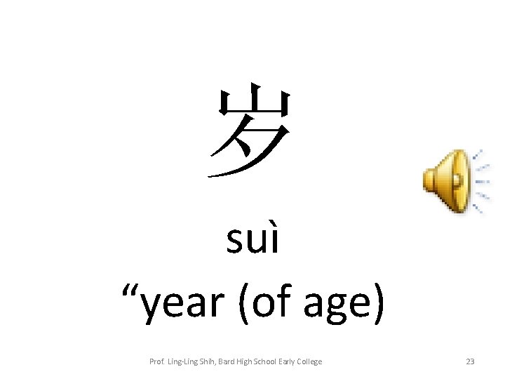 岁 suì “year (of age) Prof. Ling-Ling Shih, Bard High School Early College 23