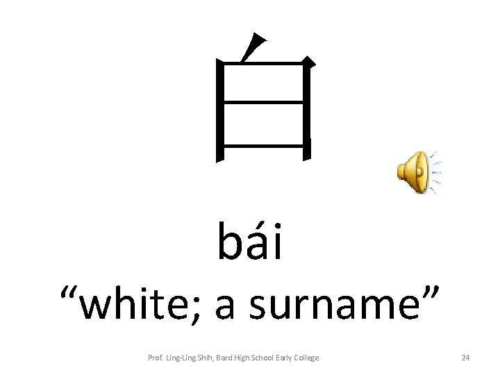 白 bái “white; a surname” Prof. Ling-Ling Shih, Bard High School Early College 24