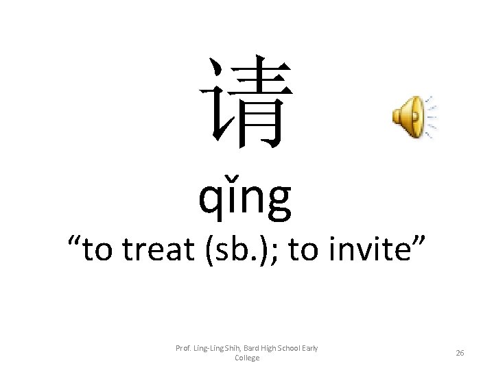 请 qǐng “to treat (sb. ); to invite” Prof. Ling-Ling Shih, Bard High School