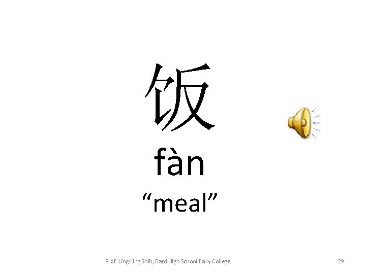 饭 fàn “meal” Prof. Ling-Ling Shih, Bard High School Early College 29 