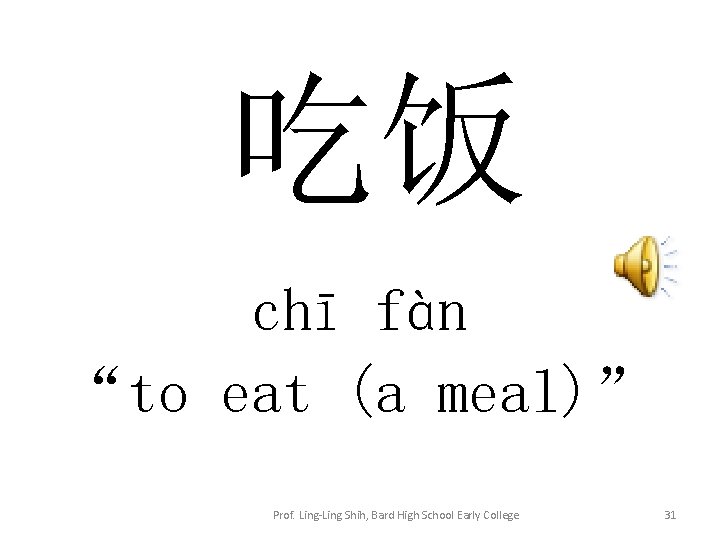 吃饭 chī fàn “to eat (a meal)” Prof. Ling-Ling Shih, Bard High School Early