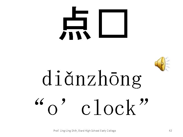 点� diǎnzhōng “o’clock” Prof. Ling-Ling Shih, Bard High School Early College 42 