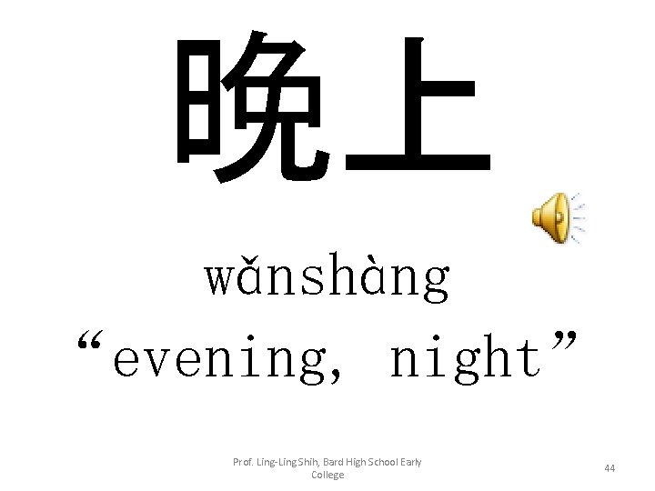 晚上 wǎnshàng “evening, night” Prof. Ling-Ling Shih, Bard High School Early College 44 