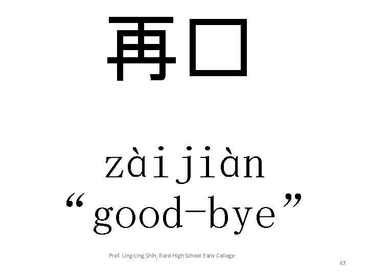 再� zàijiàn “good-bye” Prof. Ling-Ling Shih, Bard High School Early College 47 