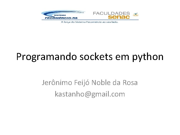 Programando sockets em python Jerônimo Feijó Noble da Rosa kastanho@gmail. com 