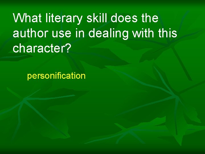 What literary skill does the author use in dealing with this character? personification 