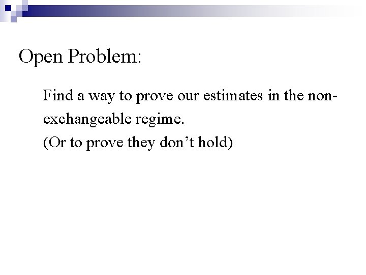 Open Problem: Find a way to prove our estimates in the nonexchangeable regime. (Or Open Problem: Find a way to prove our estimates in the nonexchangeable regime. (Or