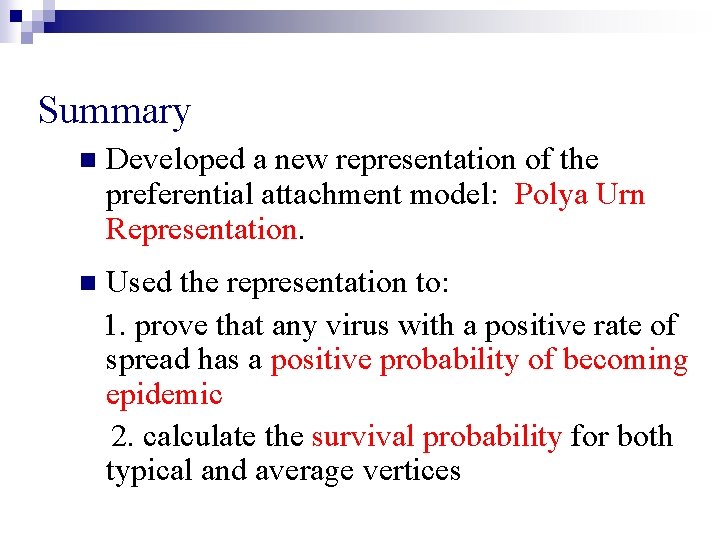 Summary n Developed a new representation of the preferential attachment model: Polya Urn Representation. Summary n Developed a new representation of the preferential attachment model: Polya Urn Representation.
