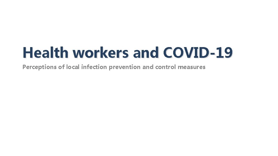 Health workers and COVID-19 Perceptions of local infection prevention and control measures HEALTH EMERGENCIES