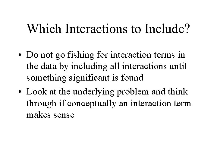 Which Interactions to Include? • Do not go fishing for interaction terms in the