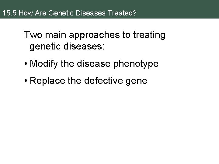 15. 5 How Are Genetic Diseases Treated? Two main approaches to treating genetic diseases: