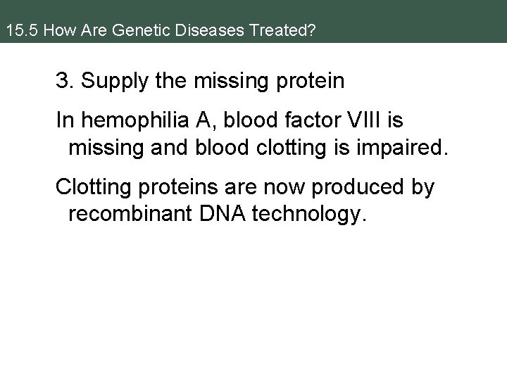 15. 5 How Are Genetic Diseases Treated? 3. Supply the missing protein In hemophilia