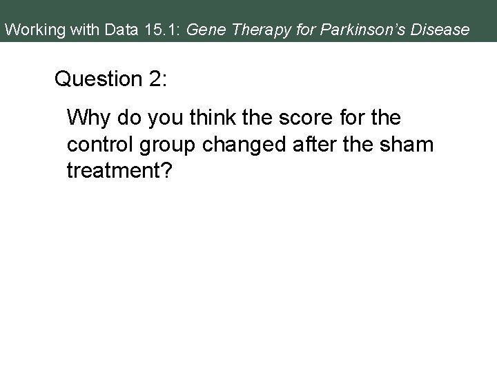 Working with Data 15. 1: Gene Therapy for Parkinson’s Disease Question 2: Why do