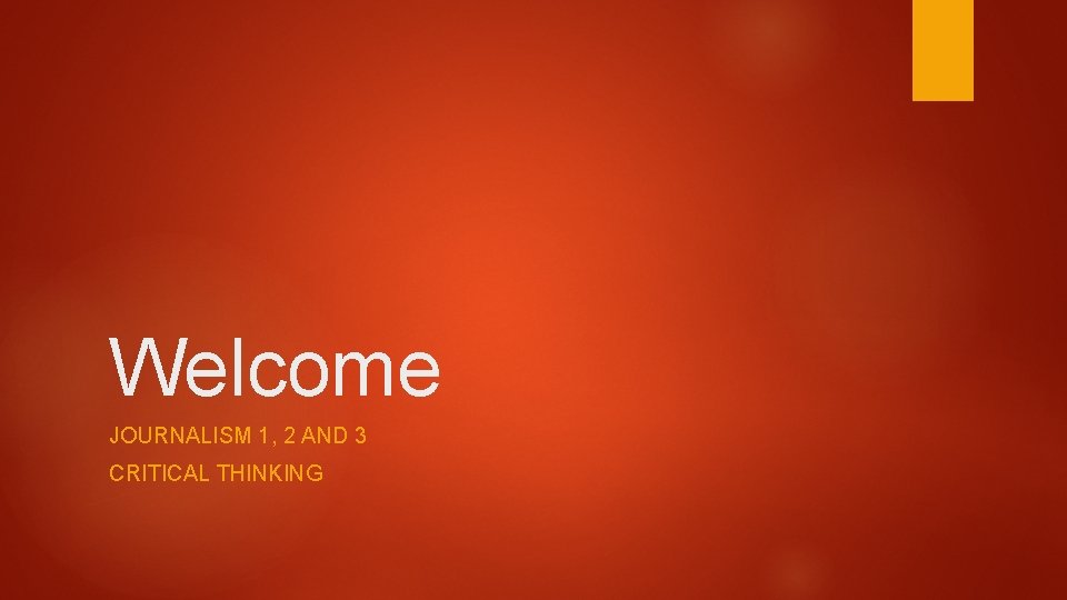 Welcome JOURNALISM 1, 2 AND 3 CRITICAL THINKING 