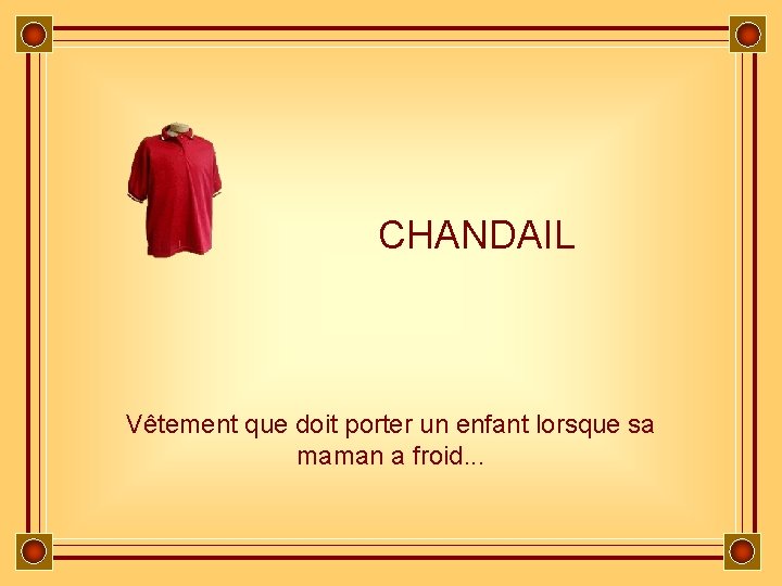 CHANDAIL Vêtement que doit porter un enfant lorsque sa maman a froid. . .