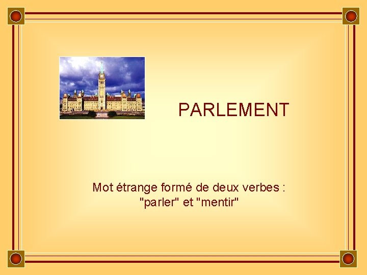 PARLEMENT Mot étrange formé de deux verbes : "parler" et "mentir" 