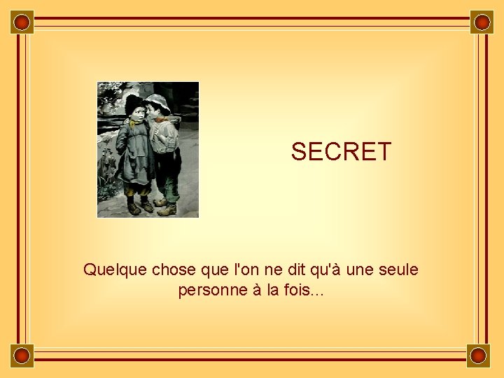 SECRET Quelque chose que l'on ne dit qu'à une seule personne à la fois.