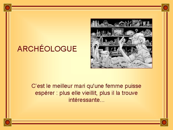 ARCHÉOLOGUE C’est le meilleur mari qu'une femme puisse espérer : plus elle vieillit, plus