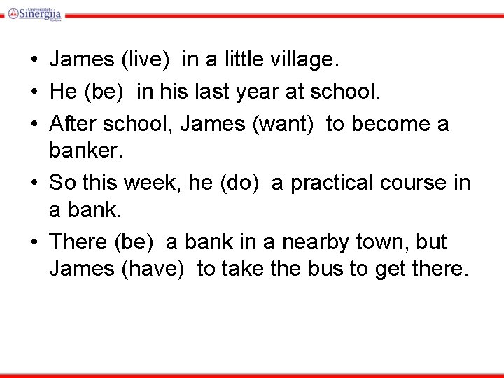  • James (live) in a little village. • He (be) in his last