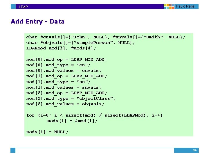 LDAP Paulo Repa Add Entry - Data char *cnvals[]={"John", NULL}, *snvals[]={"Smith", NULL}; char *objvals[]={”simple.