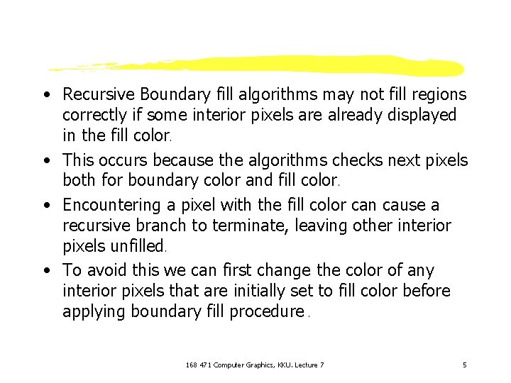  • Recursive Boundary fill algorithms may not fill regions correctly if some interior