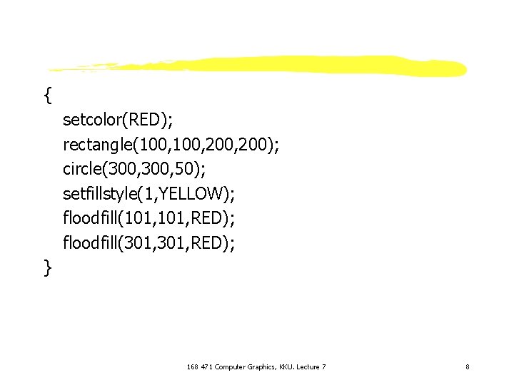 { setcolor(RED); rectangle(100, 200, 200); circle(300, 50); setfillstyle(1, YELLOW); floodfill(101, RED); floodfill(301, RED); }
