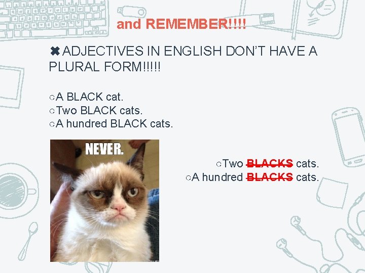 and REMEMBER!!!! ✖ADJECTIVES IN ENGLISH DON’T HAVE A PLURAL FORM!!!!! ○A BLACK cat. ○Two
