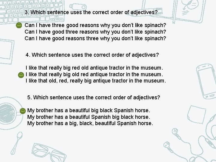 3. Which sentence uses the correct order of adjectives? Can I have three good