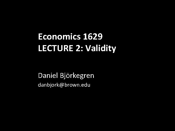 Economics 1629 LECTURE 2: Validity Daniel Björkegren danbjork@brown. edu 