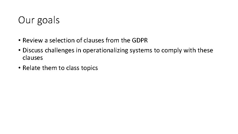 Our goals • Review a selection of clauses from the GDPR • Discuss challenges