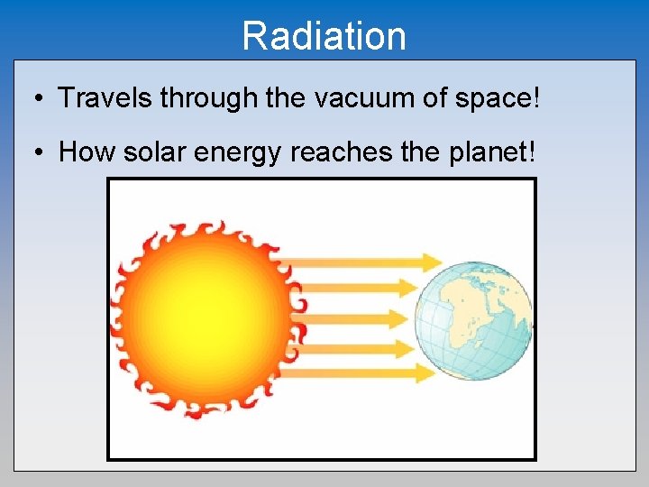 Radiation • Travels through the vacuum of space! • How solar energy reaches the