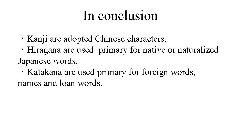 In conclusion ・Kanji are adopted Chinese characters. ・Hiragana are used primary for native or