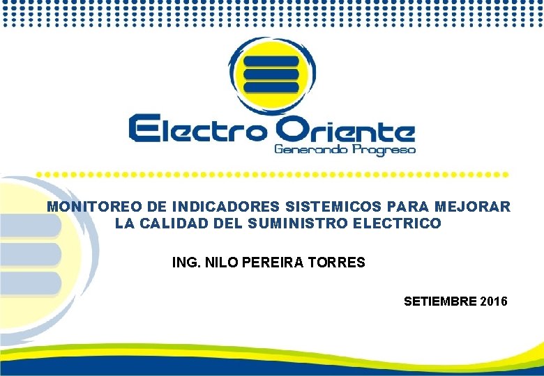 MONITOREO DE INDICADORES SISTEMICOS PARA MEJORAR LA CALIDAD DEL SUMINISTRO ELECTRICO ING. NILO PEREIRA