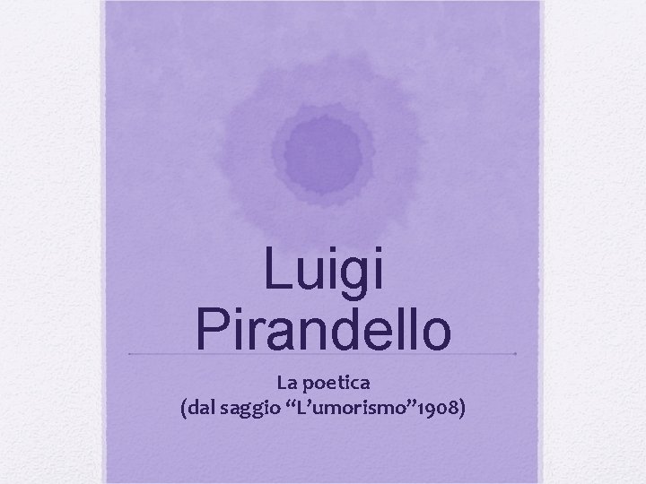 Luigi Pirandello La poetica (dal saggio “L’umorismo” 1908) Luigi Pirandello La poetica (dal saggio “L’umorismo” 1908)
