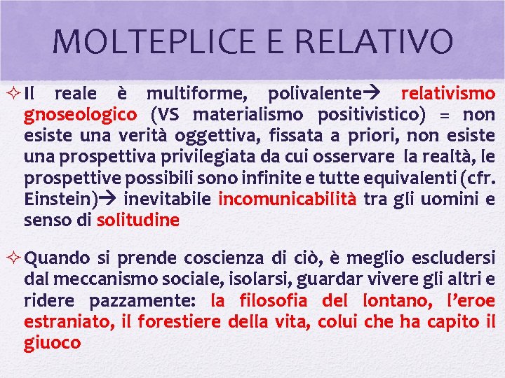MOLTEPLICE E RELATIVO ² Il reale è multiforme, polivalente relativismo gnoseologico (VS materialismo positivistico) MOLTEPLICE E RELATIVO ² Il reale è multiforme, polivalente relativismo gnoseologico (VS materialismo positivistico)