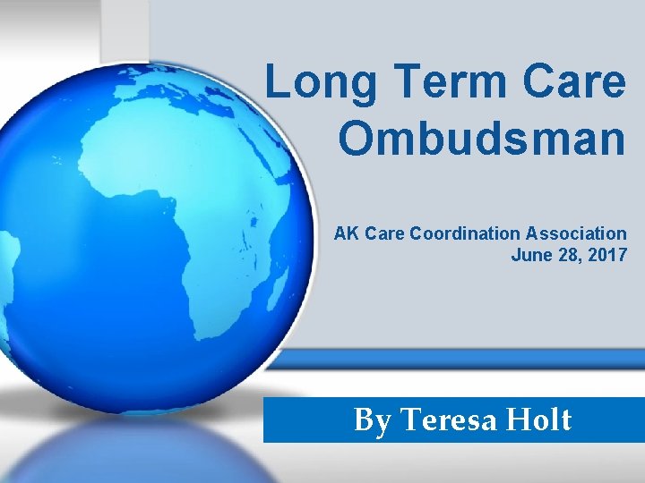 Long Term Care Ombudsman AK Care Coordination Association June 28, 2017 By Teresa Holt