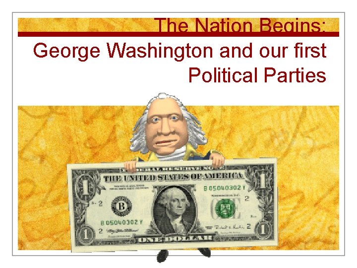 The Nation Begins: George Washington and our first Political Parties 