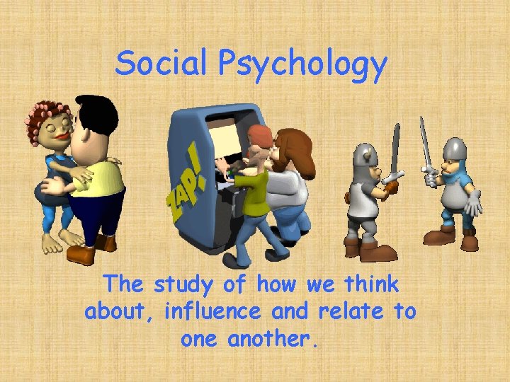 Social Psychology The study of how we think about, influence and relate to one
