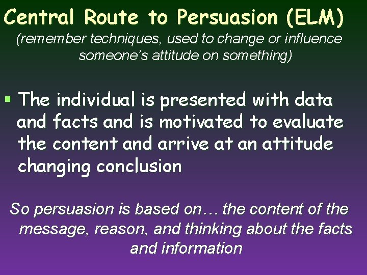 Central Route to Persuasion (ELM) (remember techniques, used to change or influence someone’s attitude
