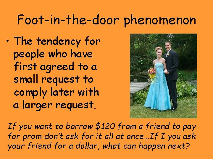 Foot-in-the-door phenomenon • The tendency for people who have first agreed to a small