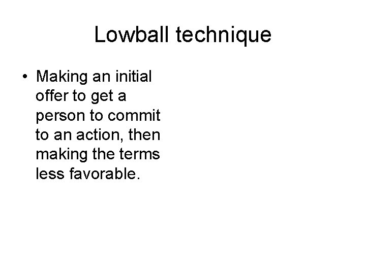 Lowball technique • Making an initial offer to get a person to commit to