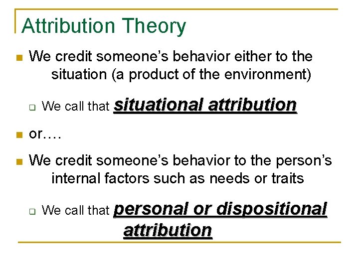 Attribution Theory n We credit someone’s behavior either to the situation (a product of