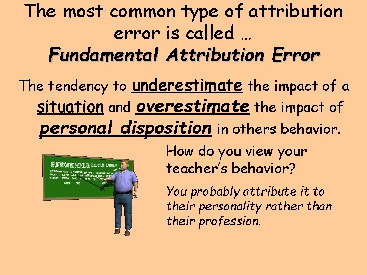 The most common type of attribution error is called … Fundamental Attribution Error The