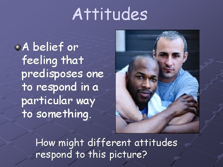 Attitudes A belief or feeling that predisposes one to respond in a particular way