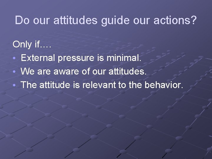 Do our attitudes guide our actions? Only if…. • External pressure is minimal. •